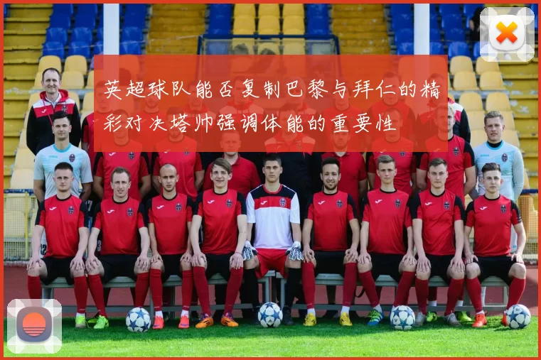 英超球队能否复制巴黎与拜仁的精彩对决塔帅强调体能的重要性