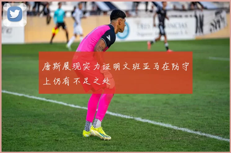 唐斯展现实力证明文班亚马在防守上仍有不足之处