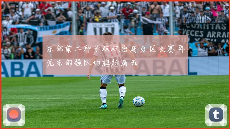 东部前二种子双双出局分区决赛再无东部强队的尴尬局面