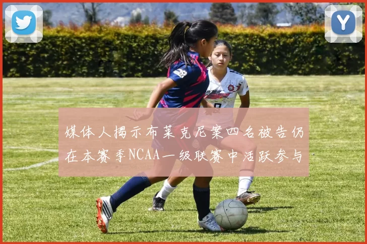 媒体人揭示布莱克尼案四名被告仍在本赛季NCAA一级联赛中活跃参与