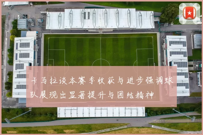 卡马拉谈本赛季收获与进步强调球队展现出显著提升与团结精神