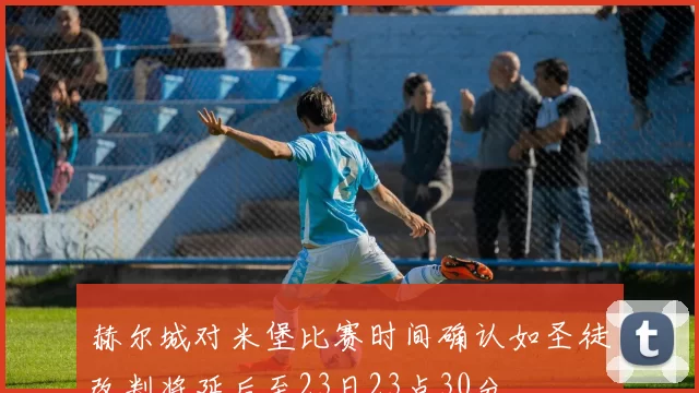 赫尔城对米堡比赛时间确认如圣徒改判将延后至23日23点30分